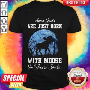 Moose Some Girls Are Just Born With Moose In Their Souls Shirt