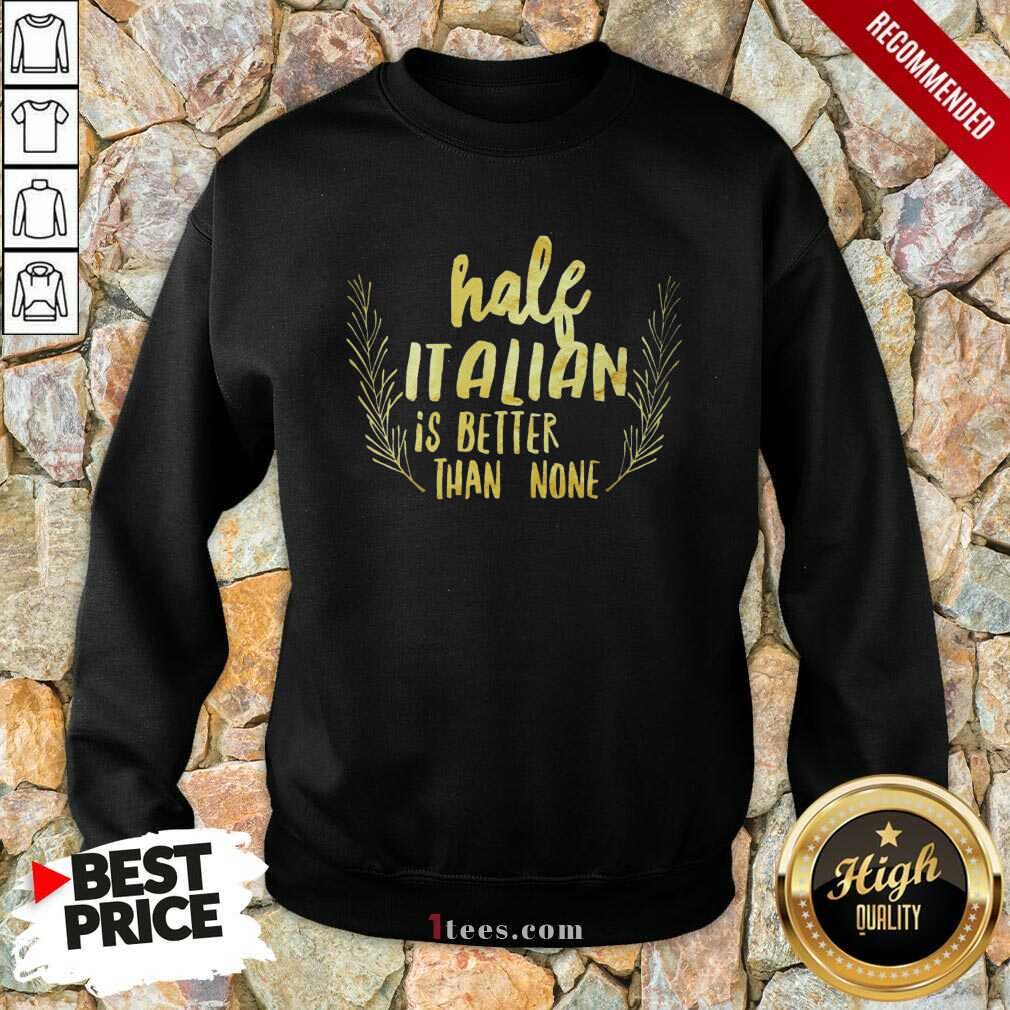 Half Italian Is Better Than None Shirt