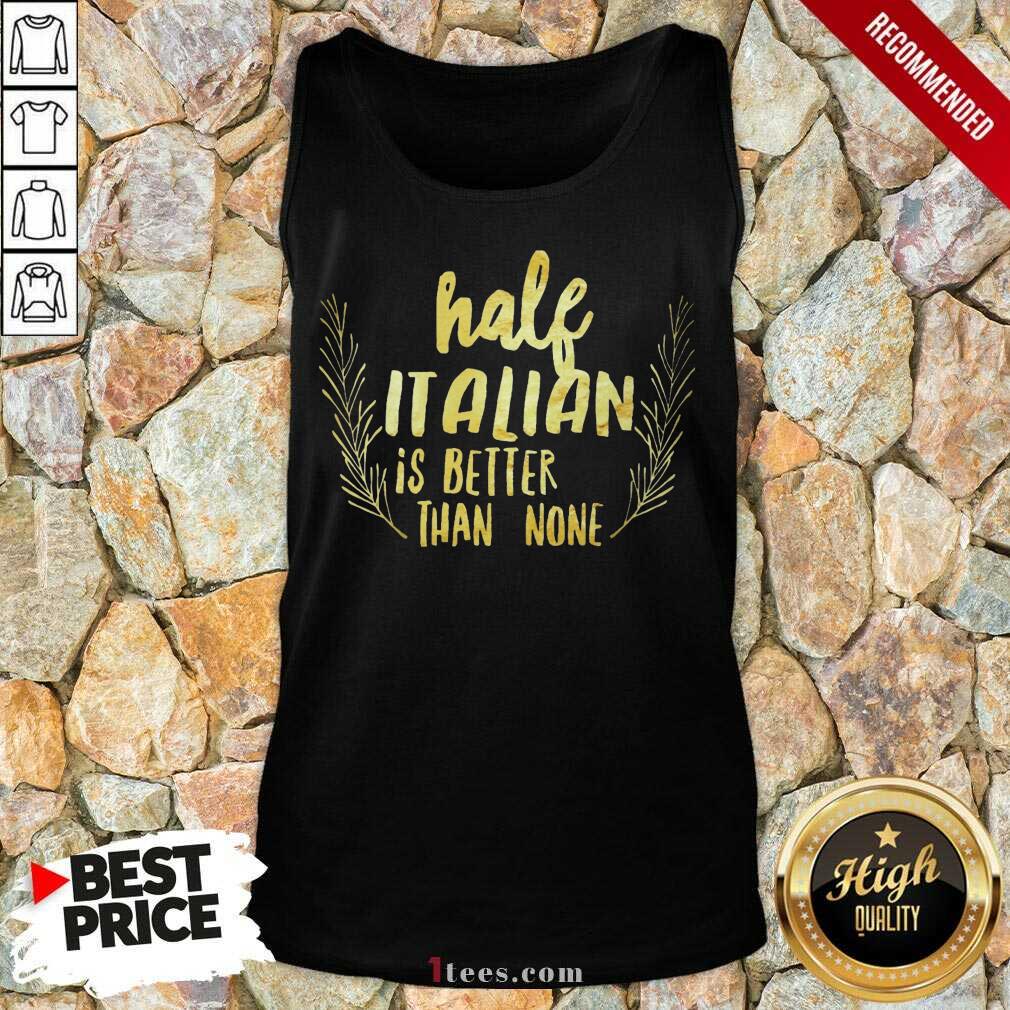 Half Italian Is Better Than None Shirt