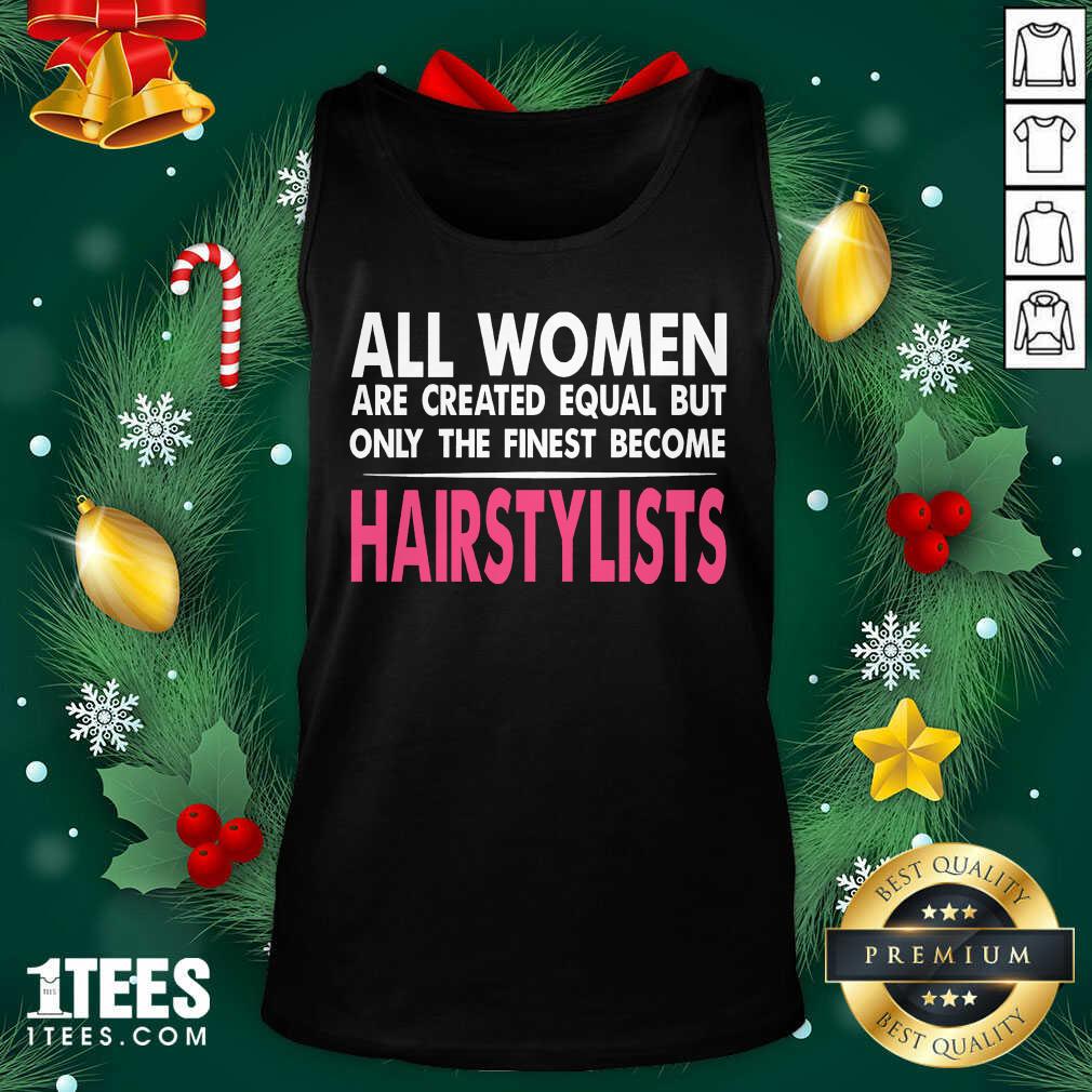 Happy All Women Are Created Equal But Only The Finest Become Hairstylists Shirt