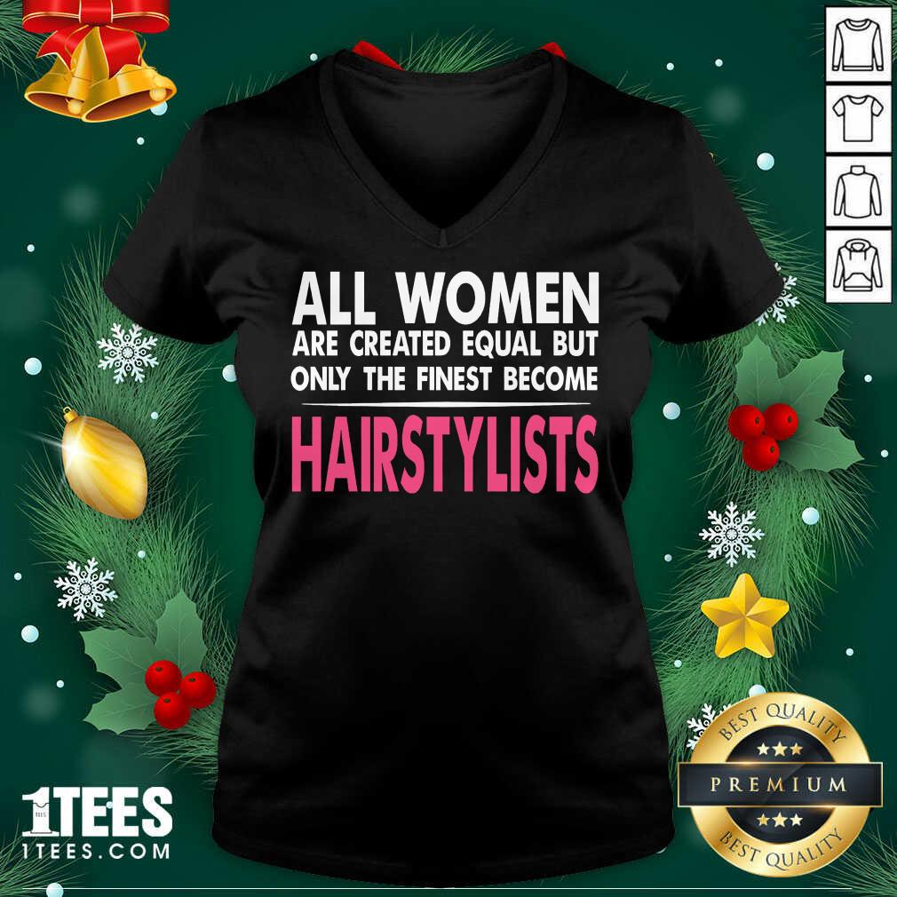 Happy All Women Are Created Equal But Only The Finest Become Hairstylists Shirt