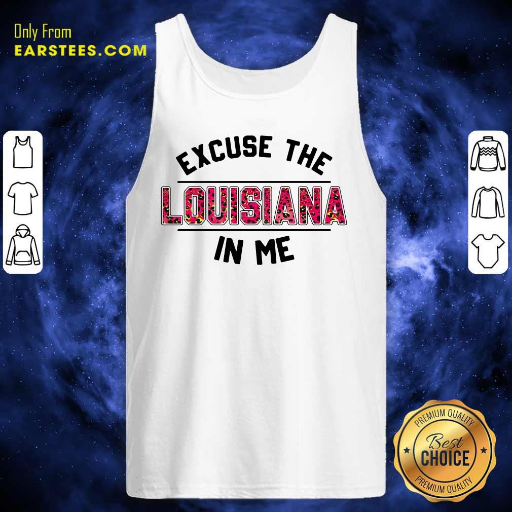 Happy Excuse The Louisiana In Me Shirt