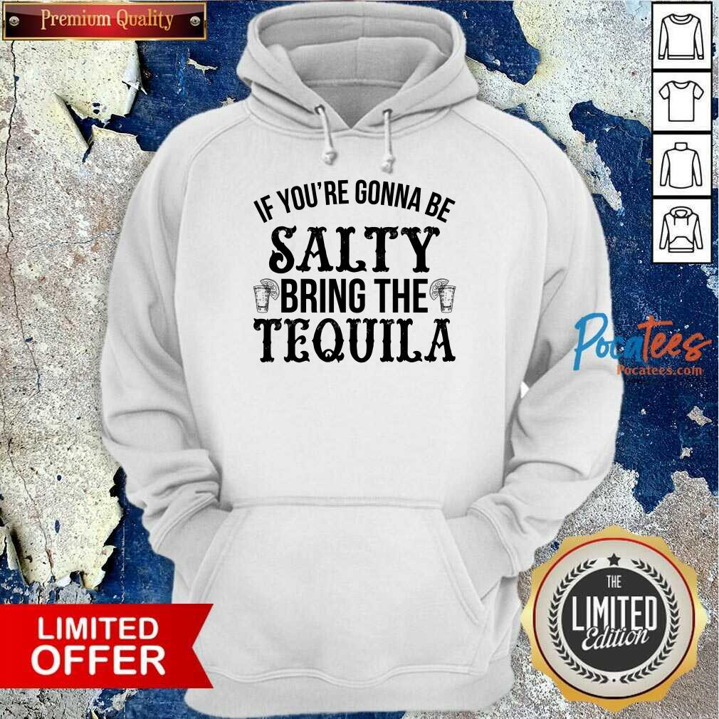 Happy If You'Re Gonna Be Salty Bring The Tequila Shirt