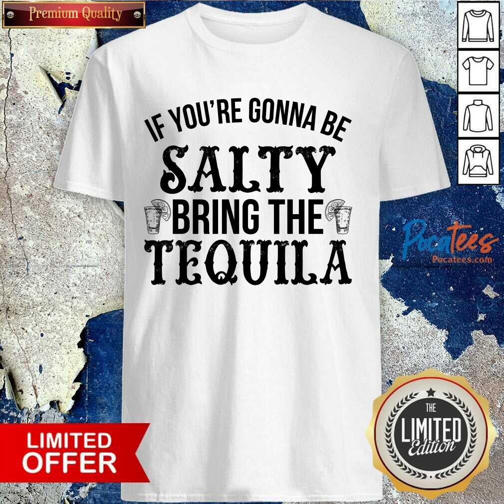 Happy If You'Re Gonna Be Salty Bring The Tequila Shirt