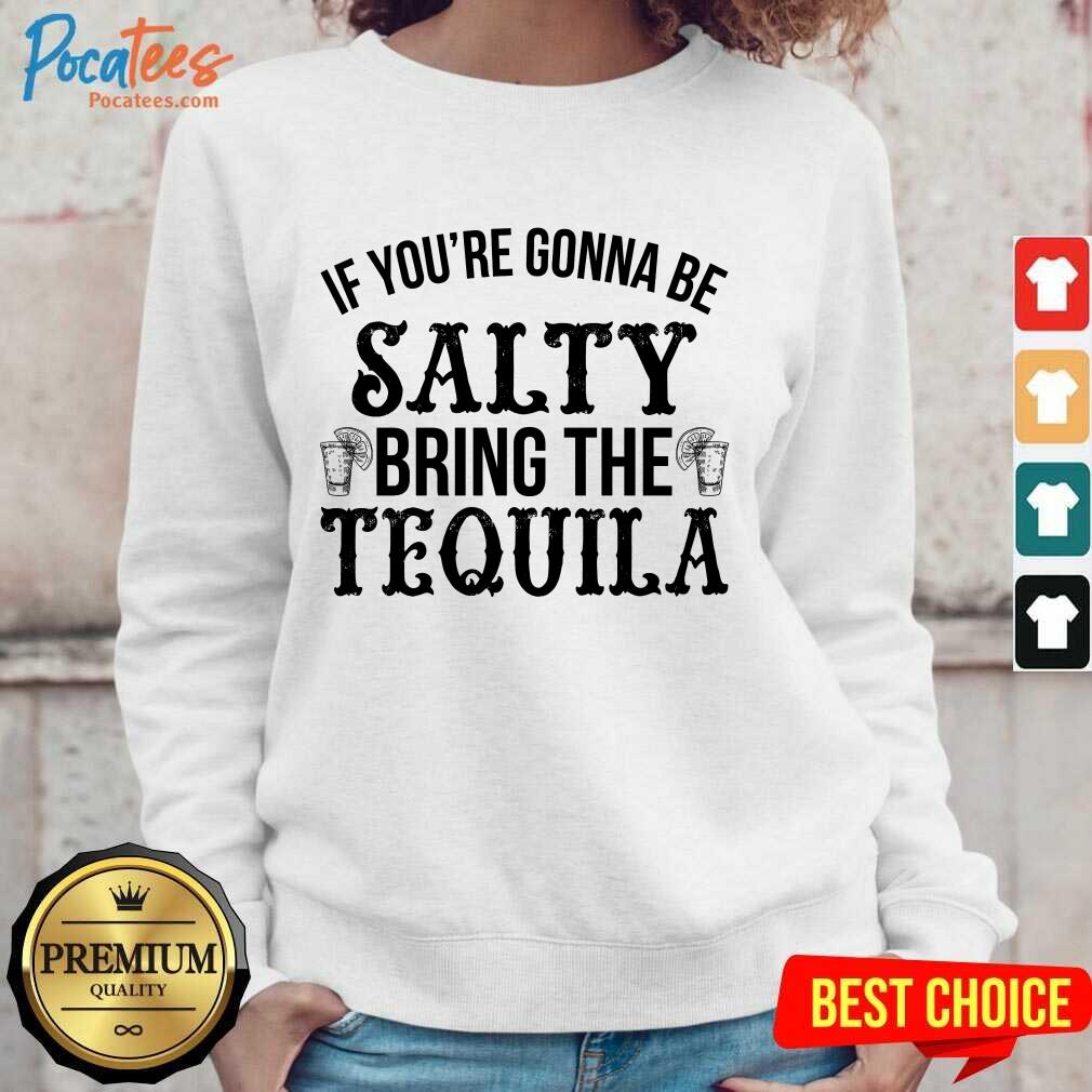 Happy If You'Re Gonna Be Salty Bring The Tequila Shirt