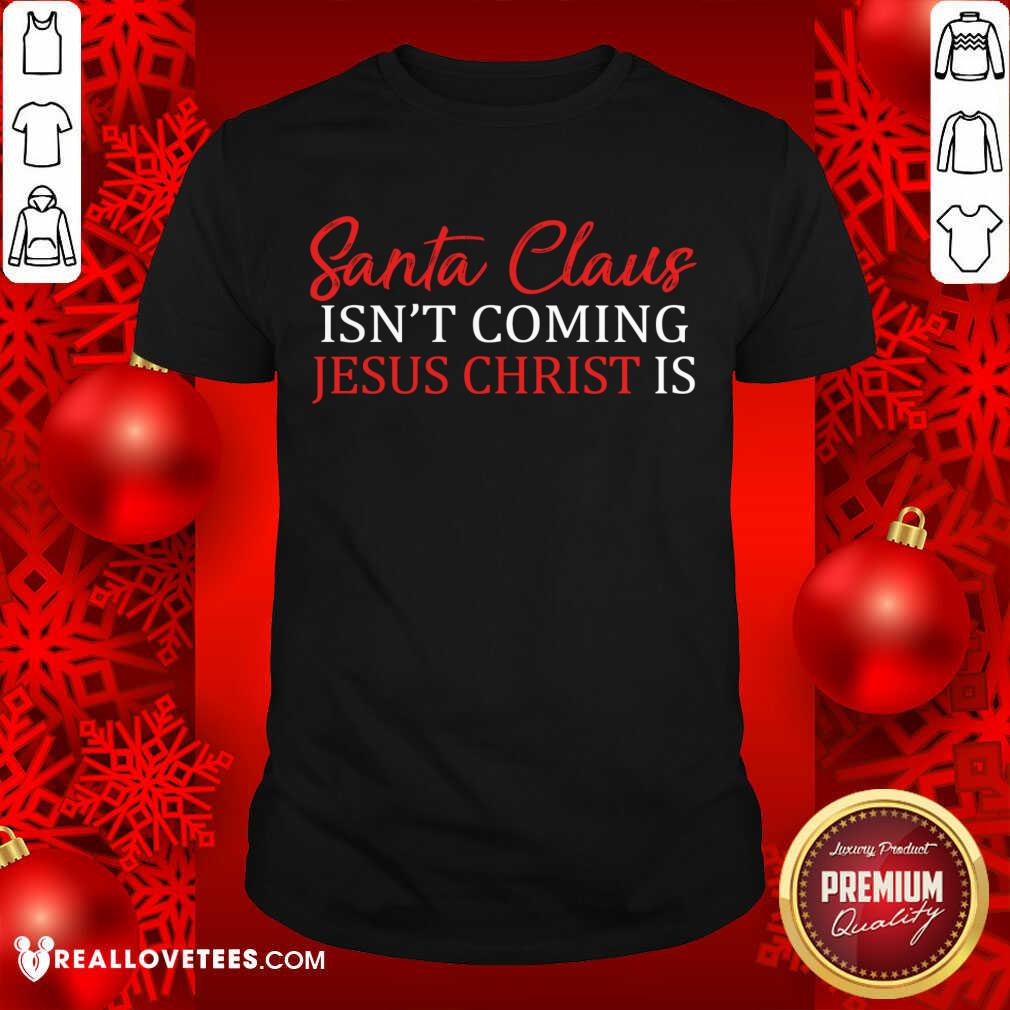 Happy Santa Claus Isn’t Coming Jesus Christ Shirt