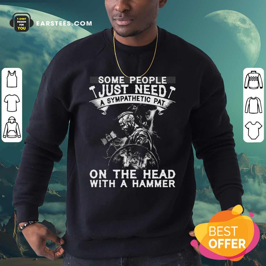 happy-viking-some-people-just-need-a-sympathetic-pat-on-the-head-with-a-hammer-sweatshirt.jpg
