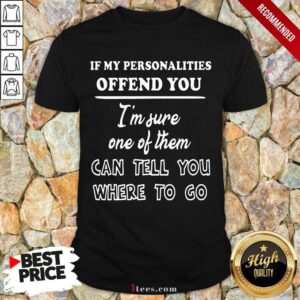 Wonder If My Personalities Offend You Im Sure One Of Them Can Tell You Where To Go Shirt