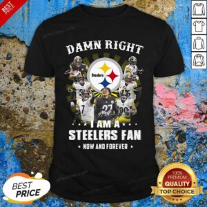 Top Damn Right I Am A Steelers Fan Now And Forever Signatures Shirt
