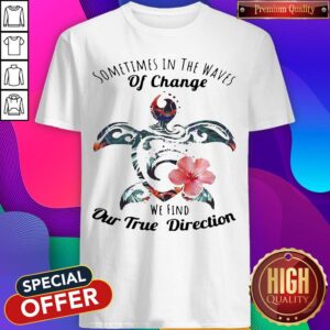 Turtle Sometimes In The Waves Of Change We Find Our True Direction Shirt