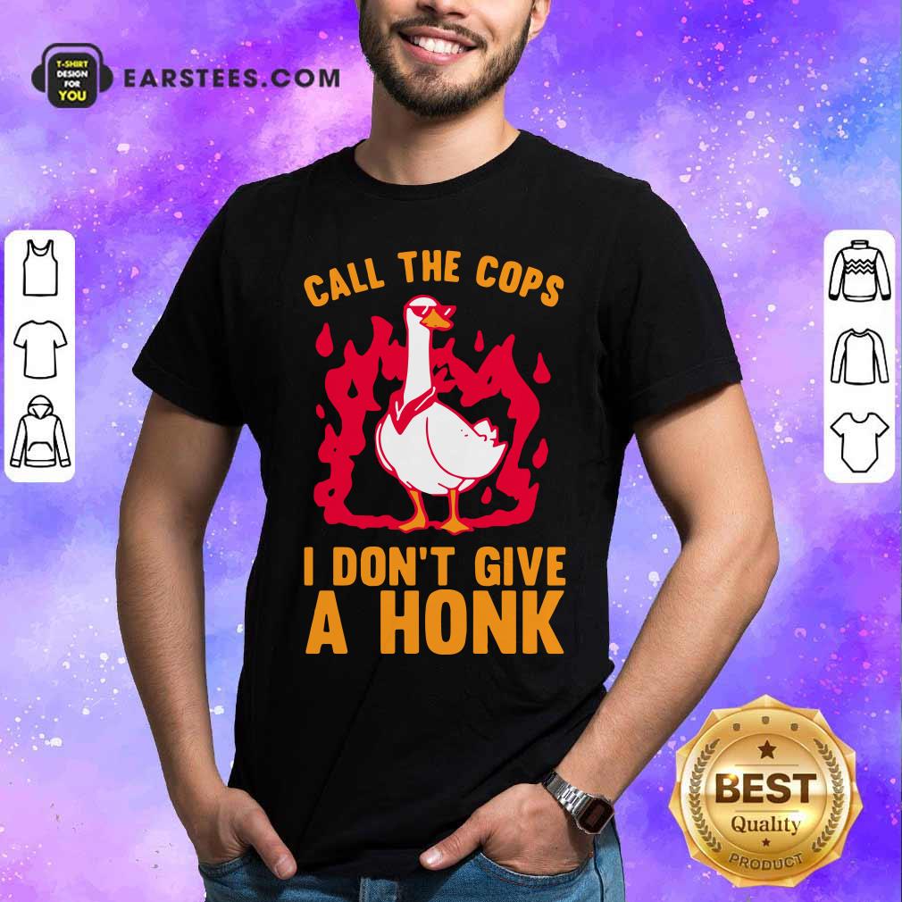 Hot Call The Cops I Don’t Give A Honk Shirt