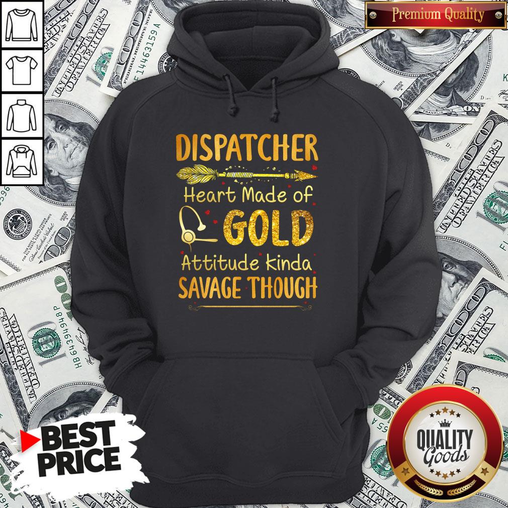 Hot Dispatcher Heart Made Of Gold Attitude Kinda Savage Though Shirt