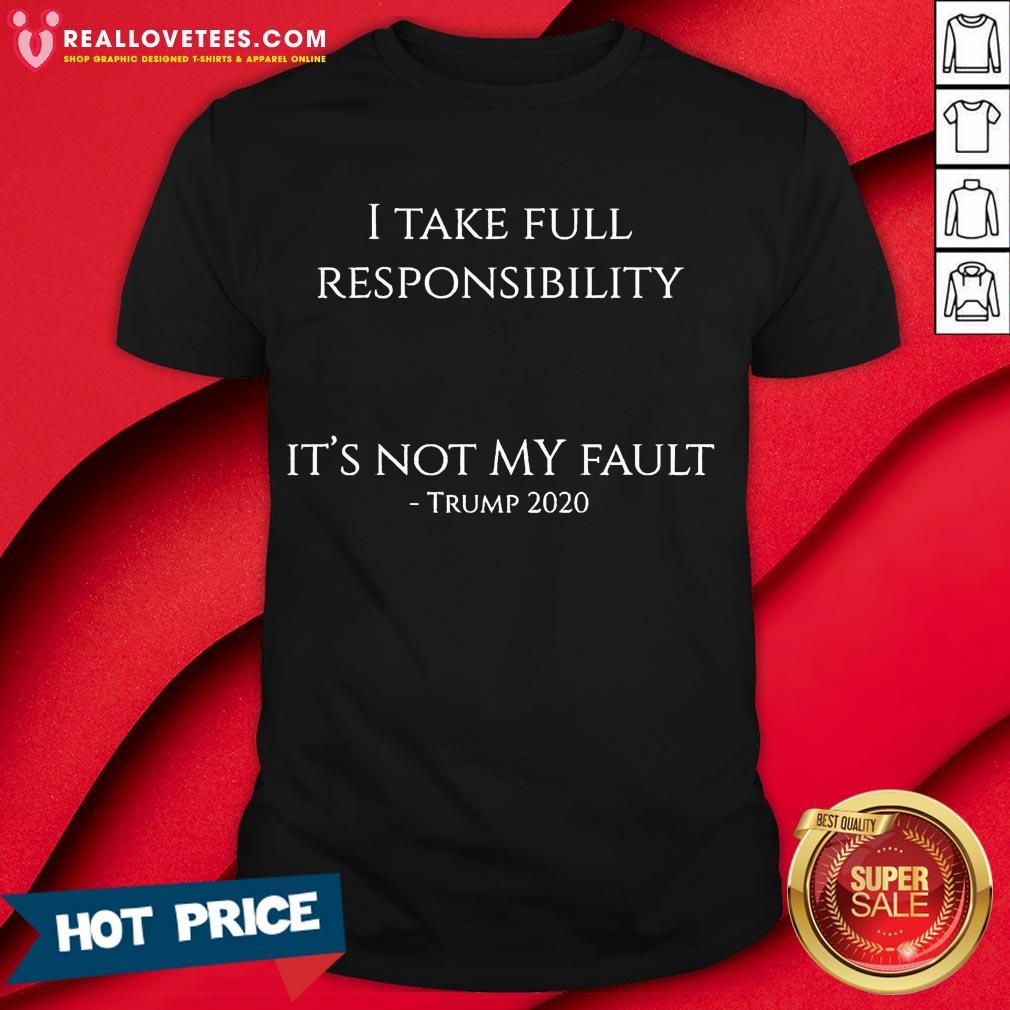 Hot I Take Full Responsibility It’s Not My Fault Trump 2020 Shirt