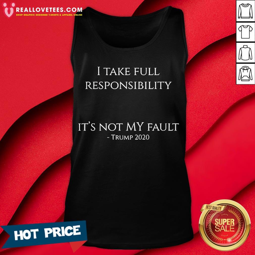 Hot I Take Full Responsibility It’s Not My Fault Trump 2020 Shirt