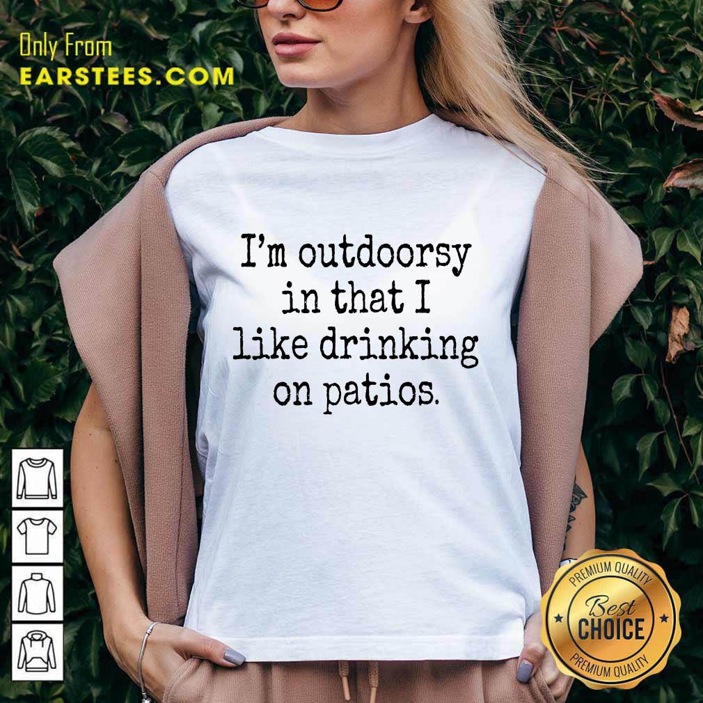 Hot I'm Outdoorsy In That I Like Drinking On Patios Shirt
