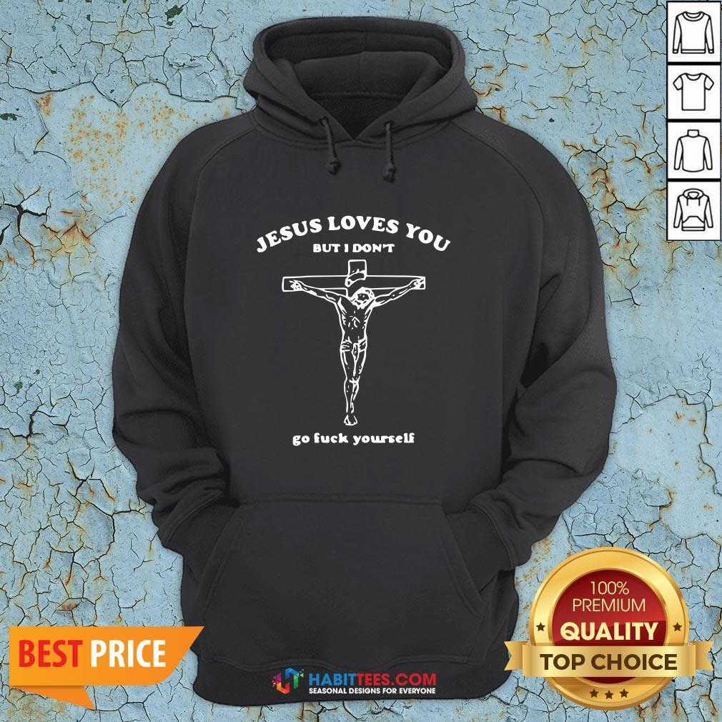 Hot Jesus Loves You But I Don’t Go Fuck Yourself Shirt