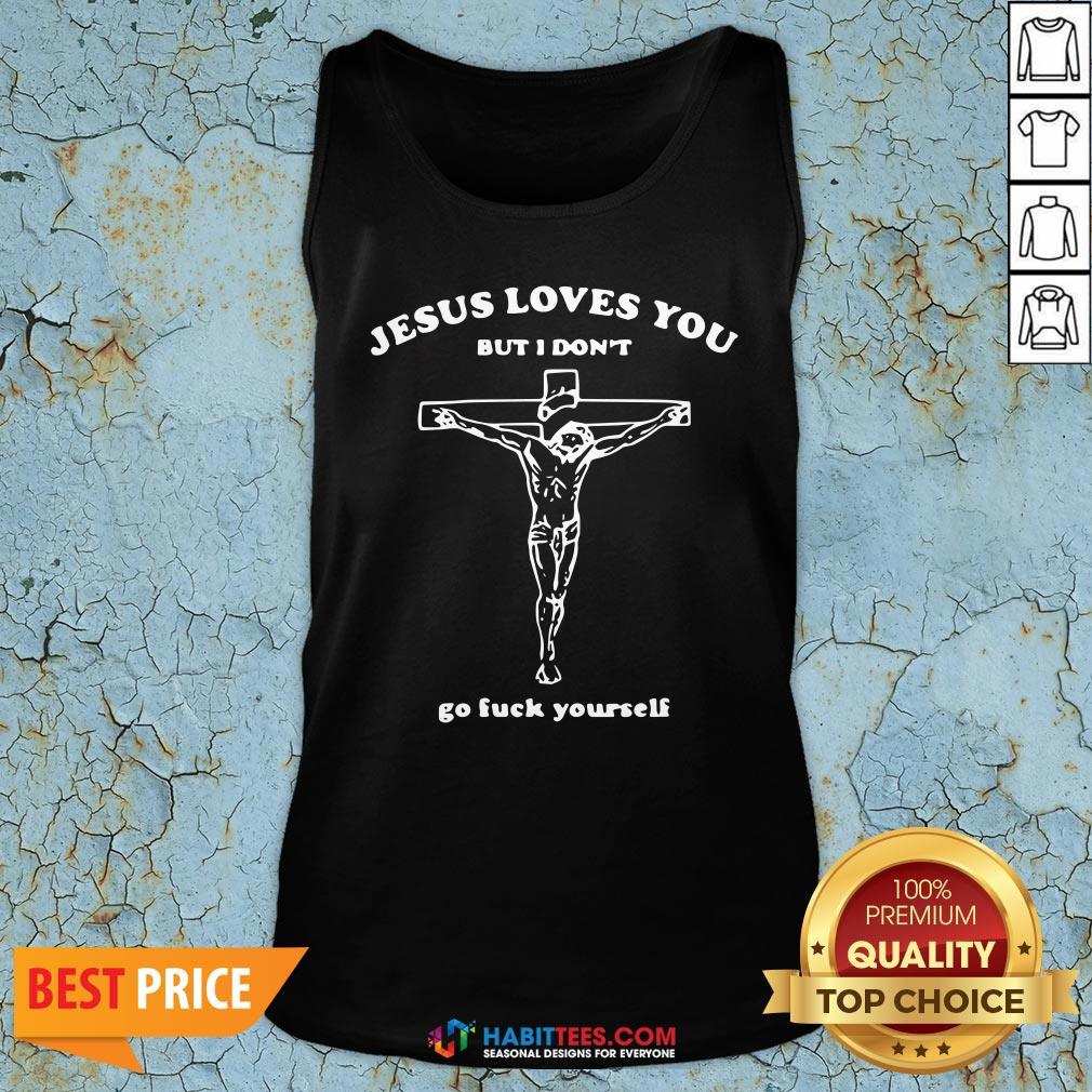 Hot Jesus Loves You But I Don’t Go Fuck Yourself Shirt
