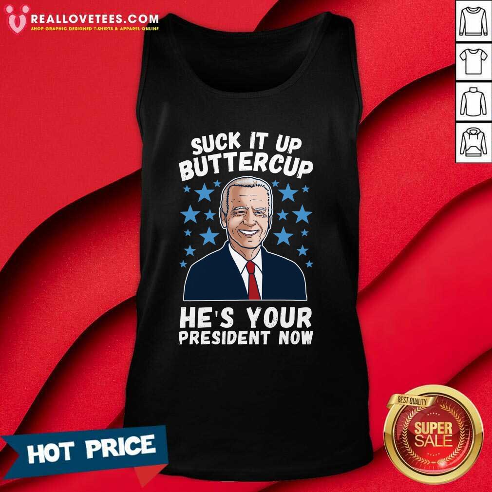 Hot Joe Biden Suck It Up Buttercup He’s Your President Now Shirt