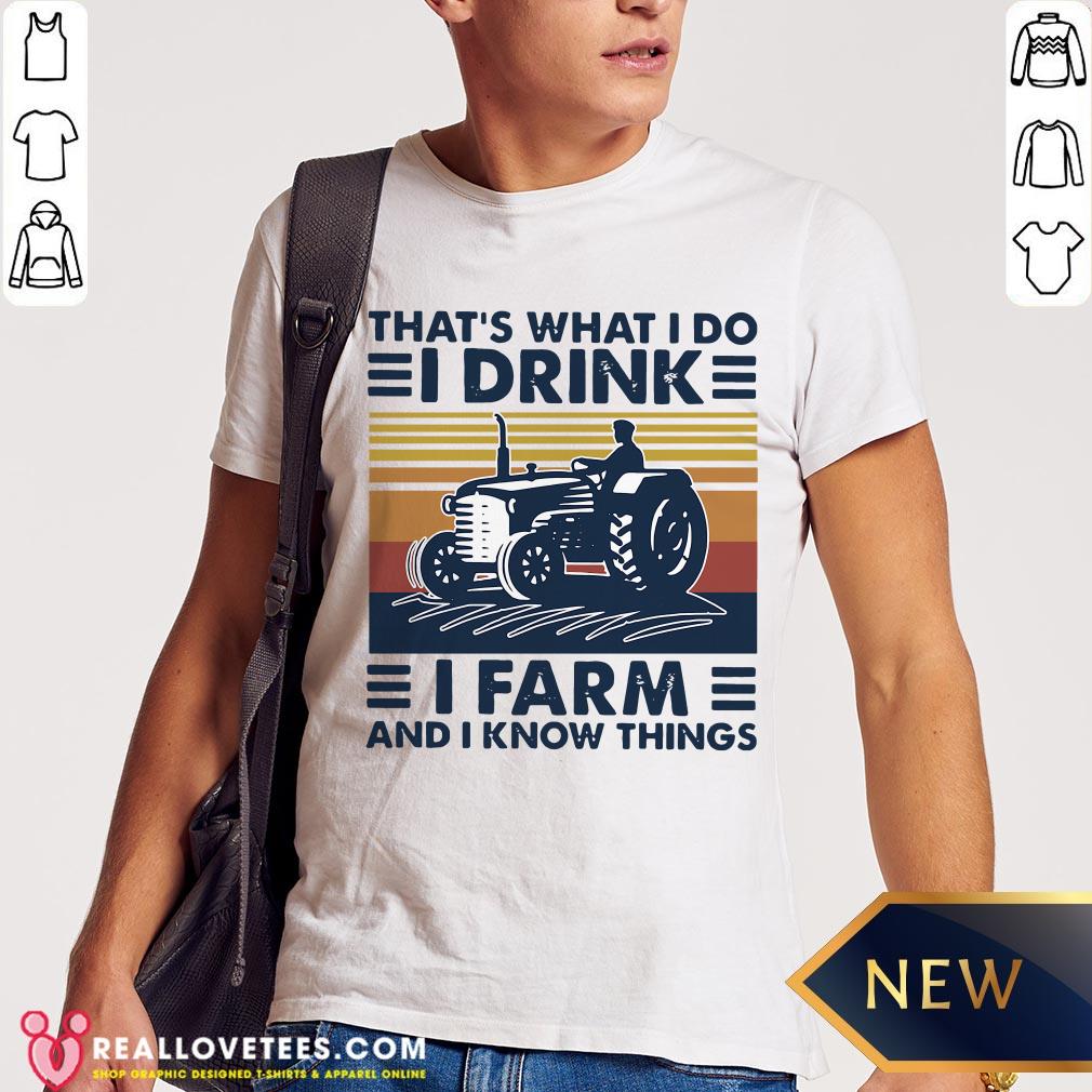 Hot That’s What I Do I Drink I Farm And I Know Things Vintage Shirt