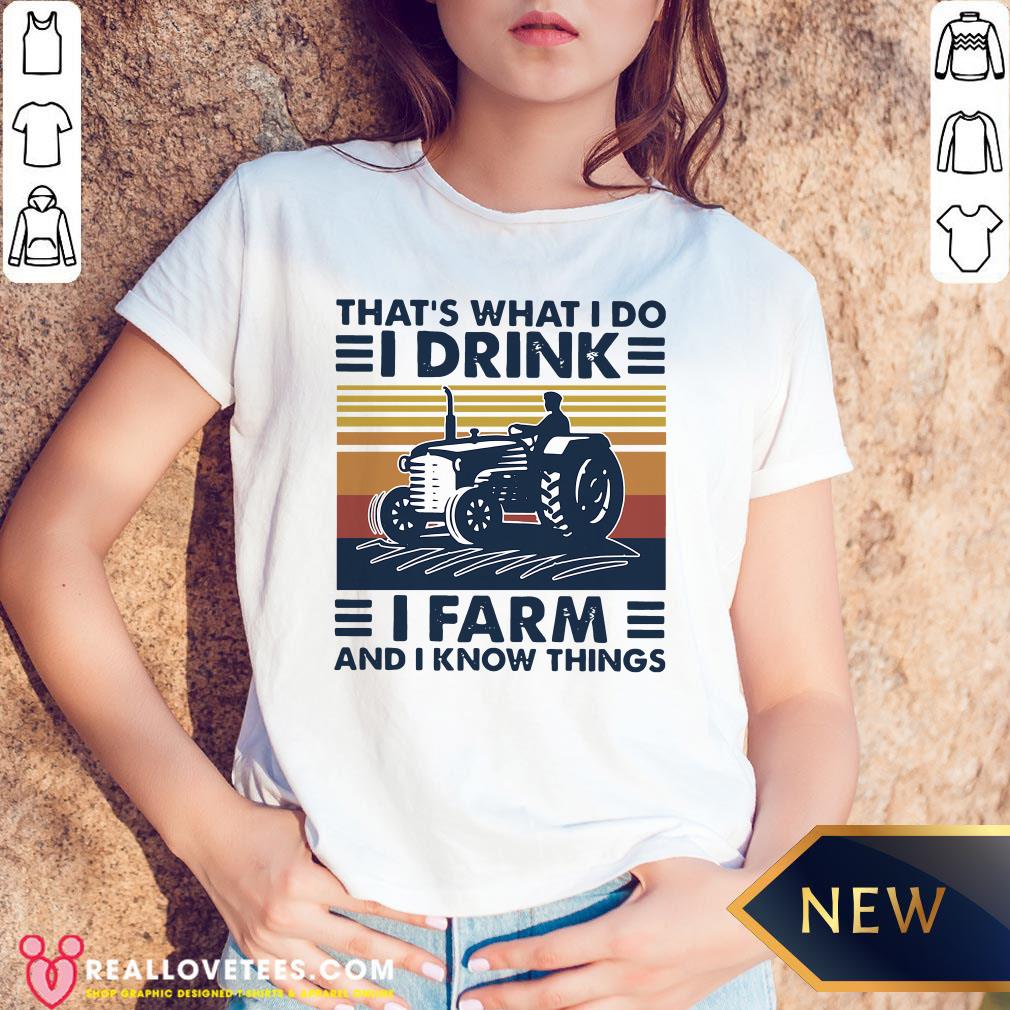 Hot That’s What I Do I Drink I Farm And I Know Things Vintage Shirt