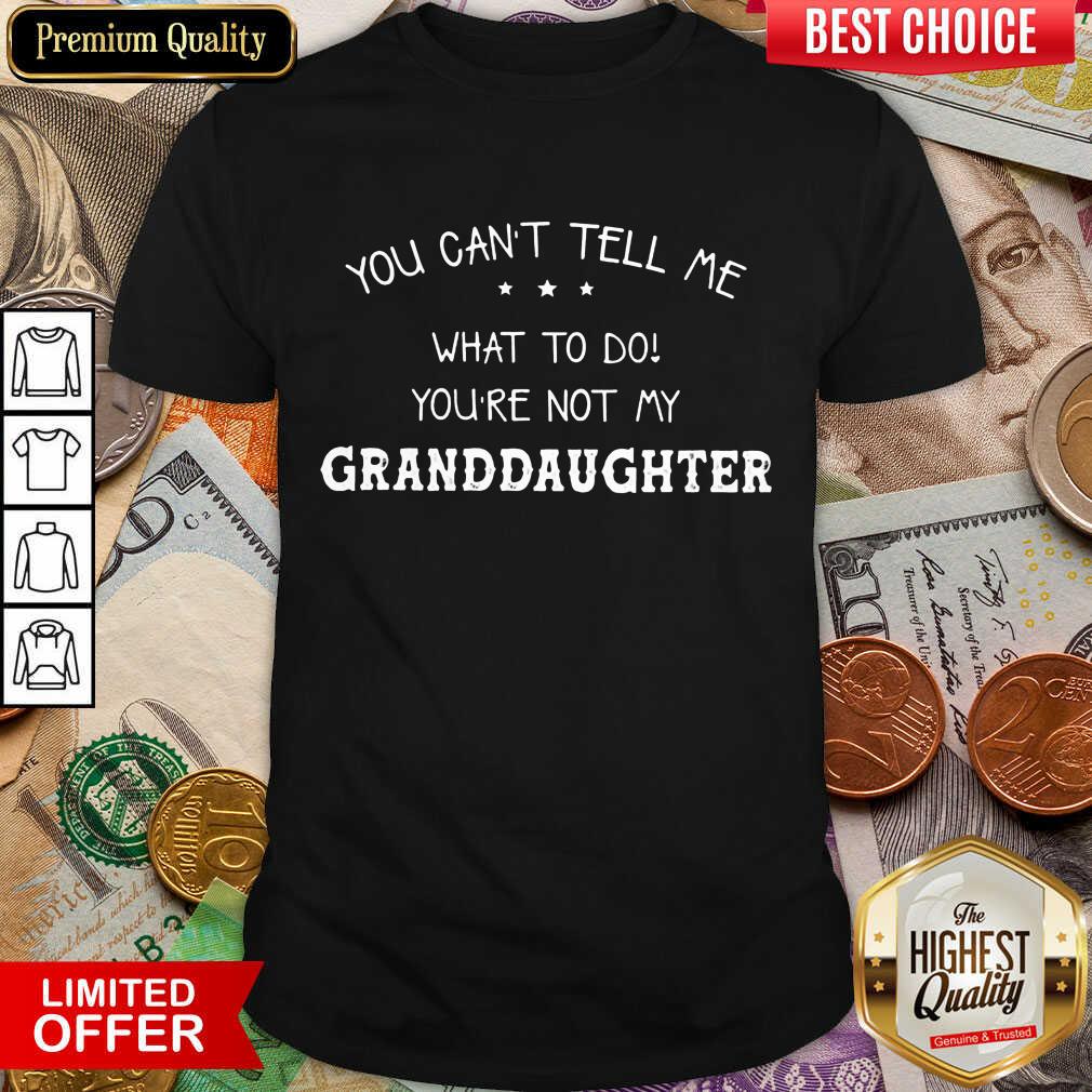 Hot You Cant Tell Me What To Do You'Re Not My Granddaughter Shirt