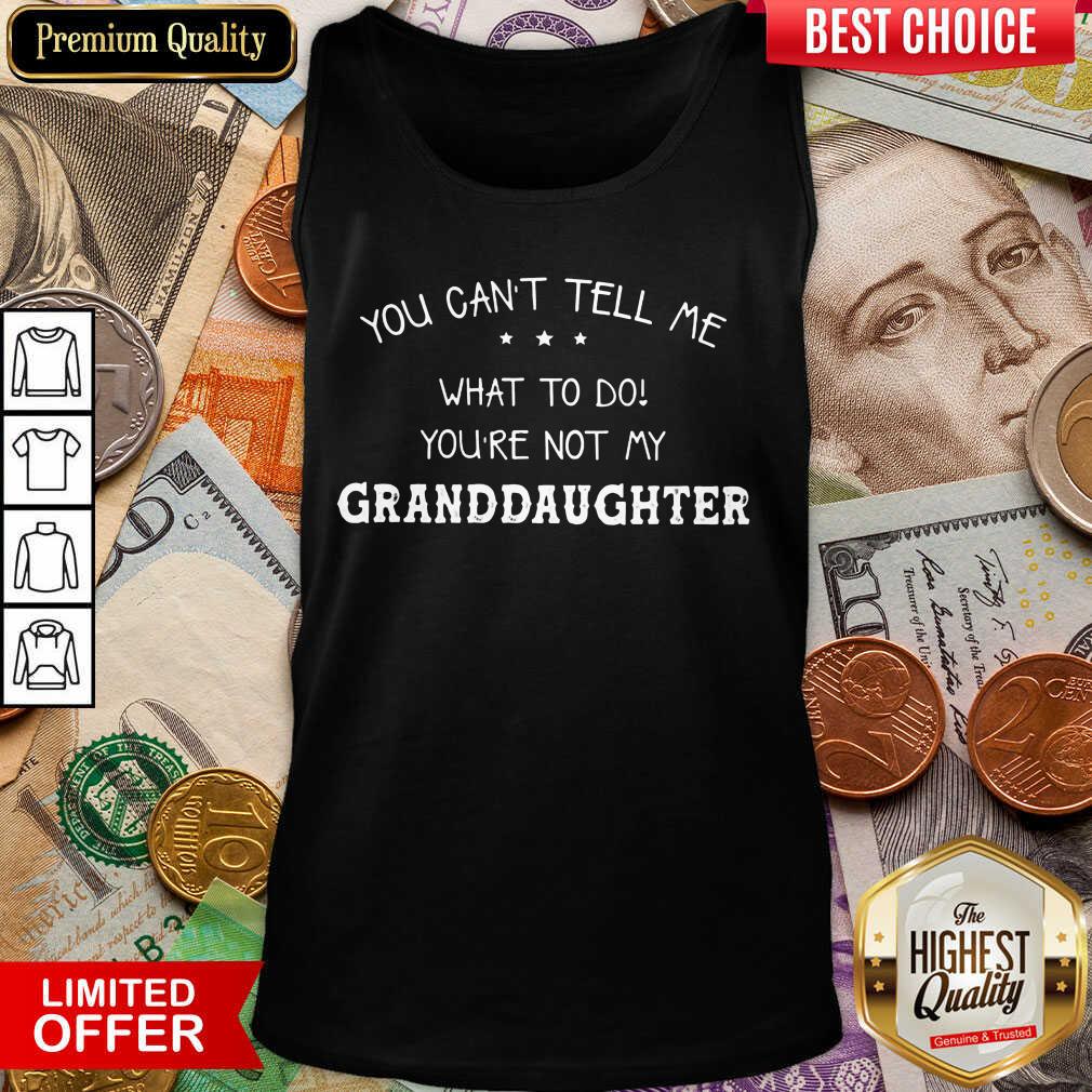 Hot You Cant Tell Me What To Do You'Re Not My Granddaughter Shirt