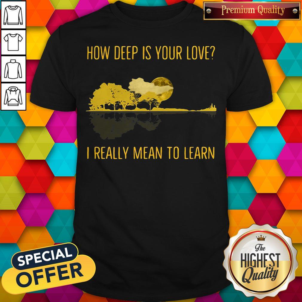 How Deep Is Your Love I Really Mean To Learn Guitar Shirt