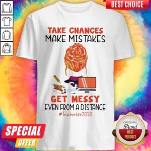 Take Chances Make Mistakes Get Messy Even From A Distance Teacher Life 2020 Shirt