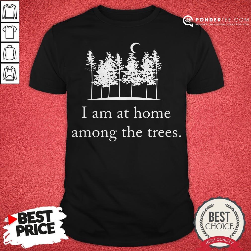 I Am At Home Among The Trees Tee Shirt