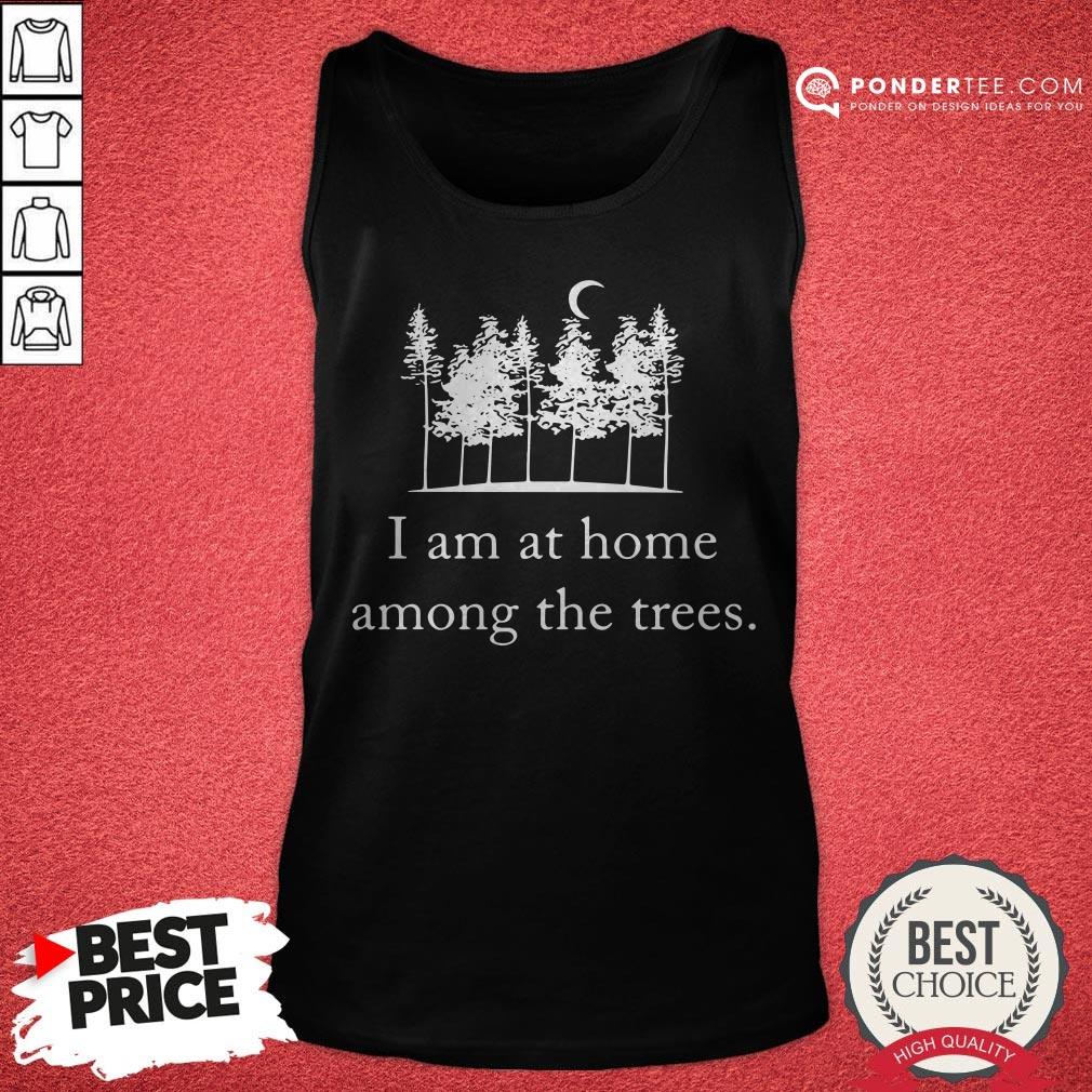 I Am At Home Among The Trees Tee Shirt