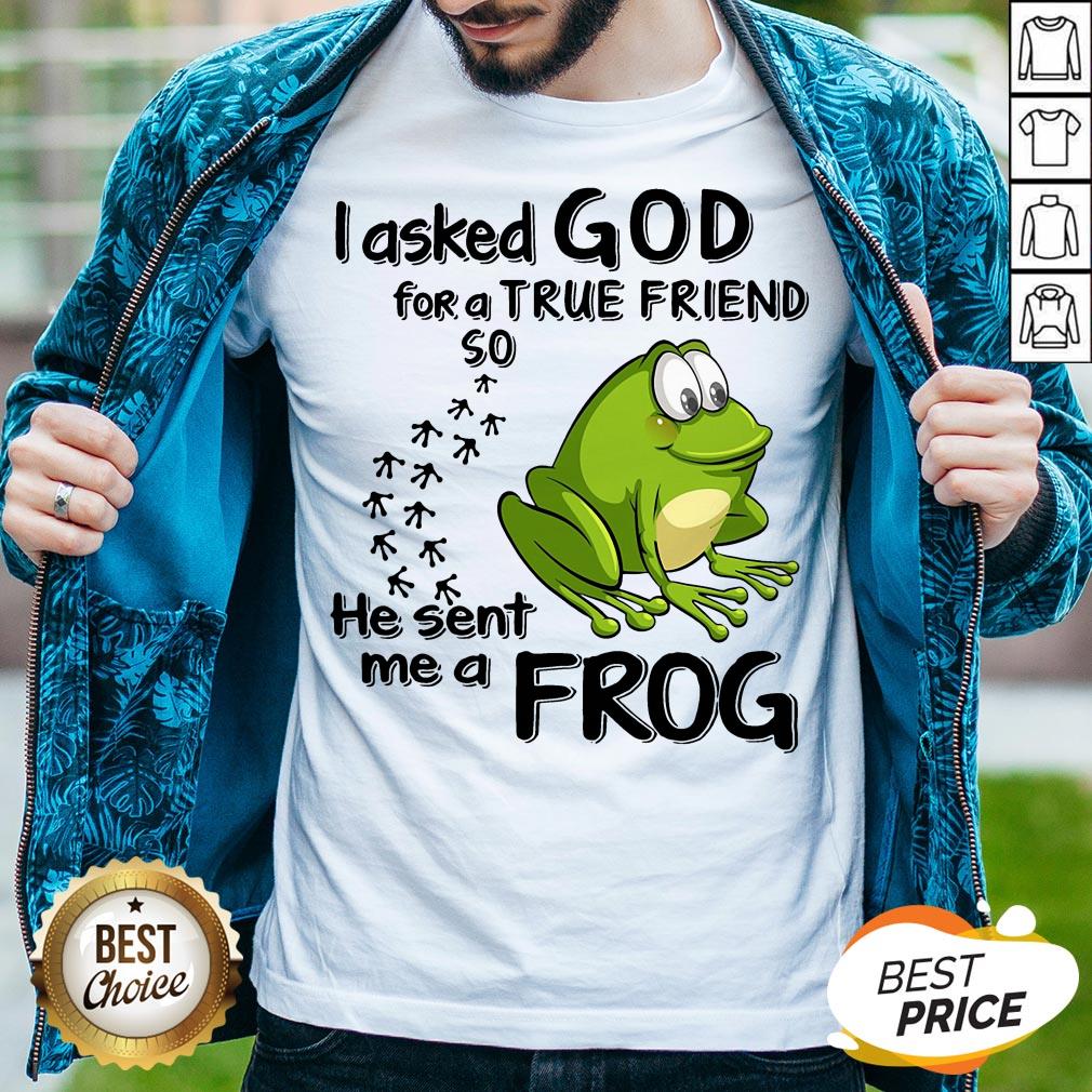 I Asked God For True Friend So He Sent Me A Frog Shirt