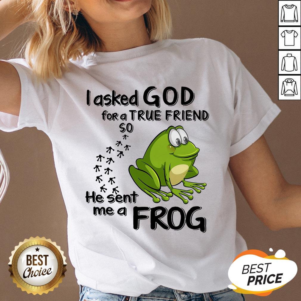 I Asked God For True Friend So He Sent Me A Frog Shirt