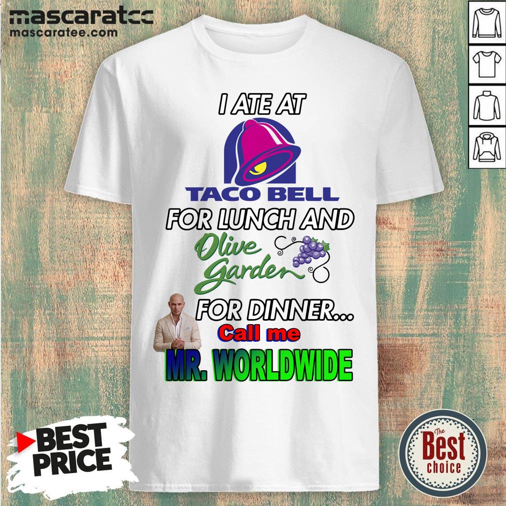 i-ate-at-taco-bell-for-lunch-and-olive-garden-for-dinner-call-me-mr-worldwide-shirt.jpg