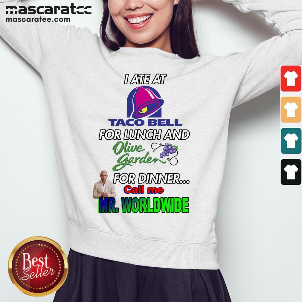 i-ate-at-taco-bell-for-lunch-and-olive-garden-for-dinner-call-me-mr-worldwide-sweatshirt.jpg