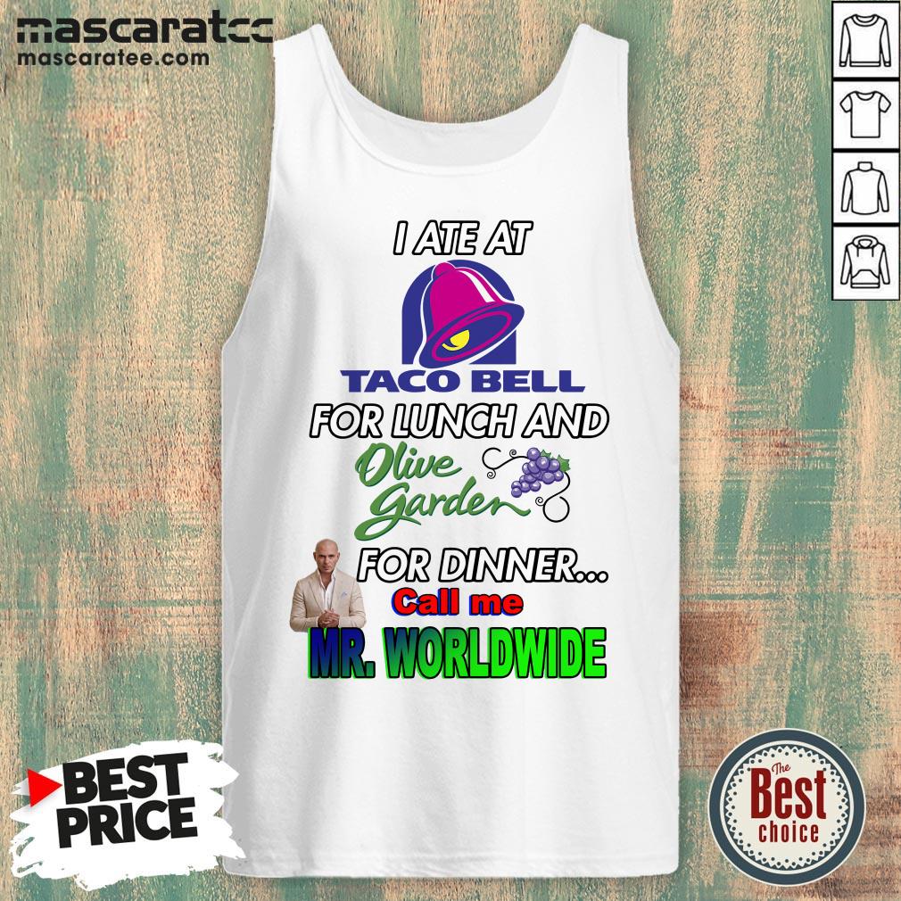 i-ate-at-taco-bell-for-lunch-and-olive-garden-for-dinner-call-me-mr-worldwide-tank-top.jpg