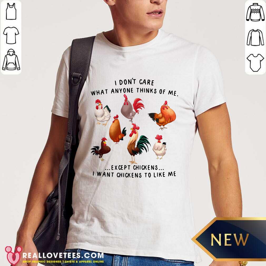 I Dont Care What Anyone Thinks Of Me Except Chickens Shirt