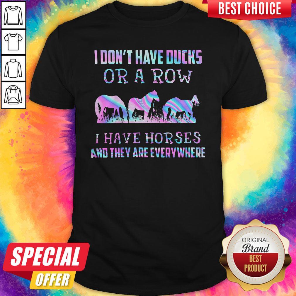 I Don’t Have Ducks Or A Row I Have Horses And They Are Everywhere Shirt