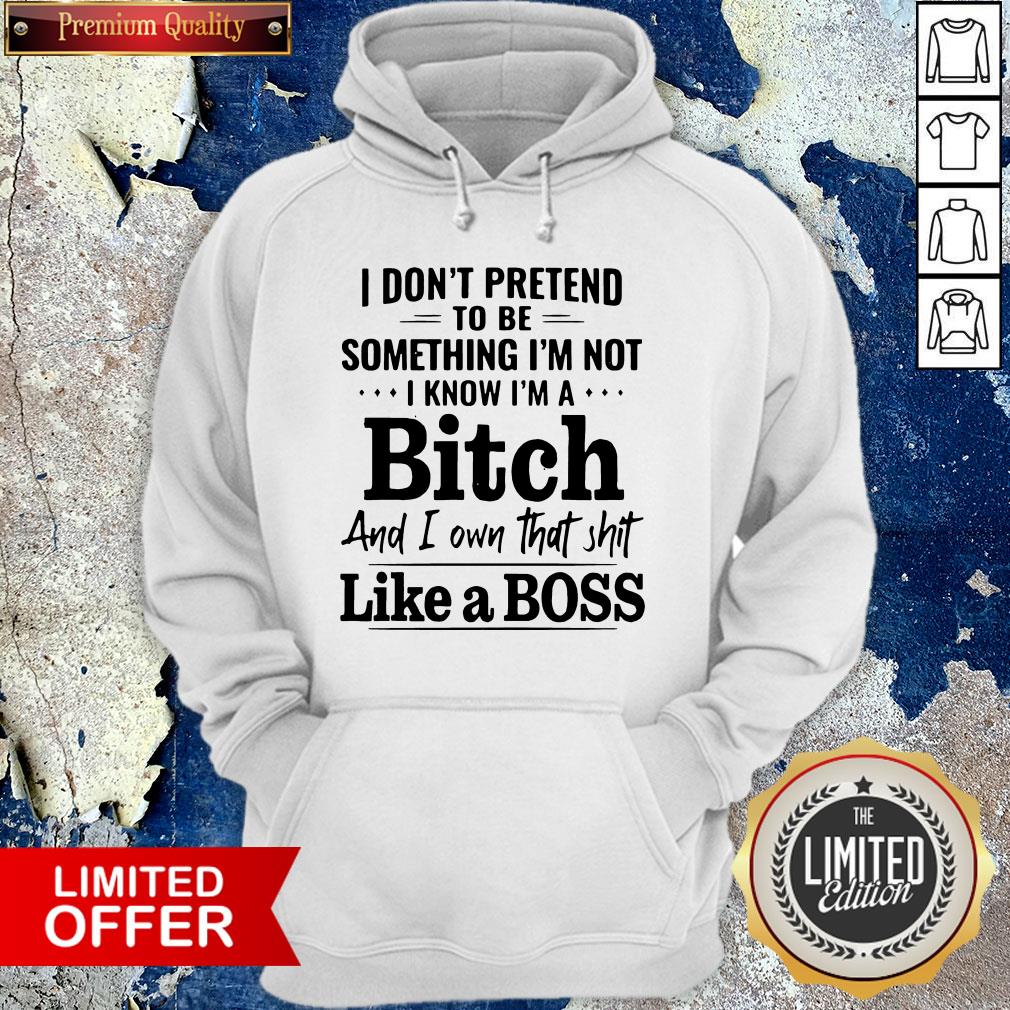 i-dont-pretend-to-be-something-im-not-i-know-im-a-bitch-and-i-own-that-shit-like-a-boss-hoodie.jpg