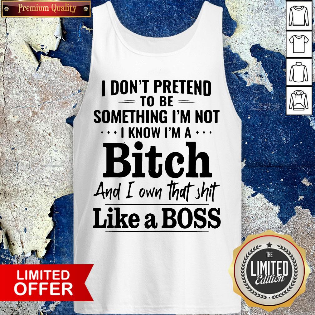 i-dont-pretend-to-be-something-im-not-i-know-im-a-bitch-and-i-own-that-shit-like-a-boss-tank-top.jpg