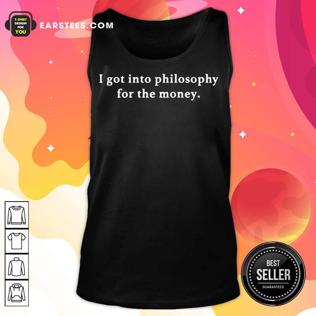 I Got Into Philosophy For The Money Shirt