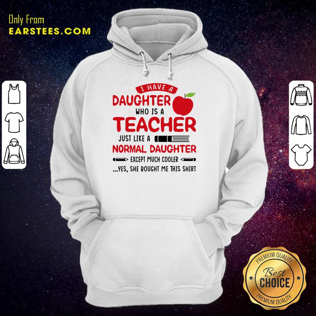 I Have A Daughter Who Is A Teacher Just Like A Normal Daughter Shirt