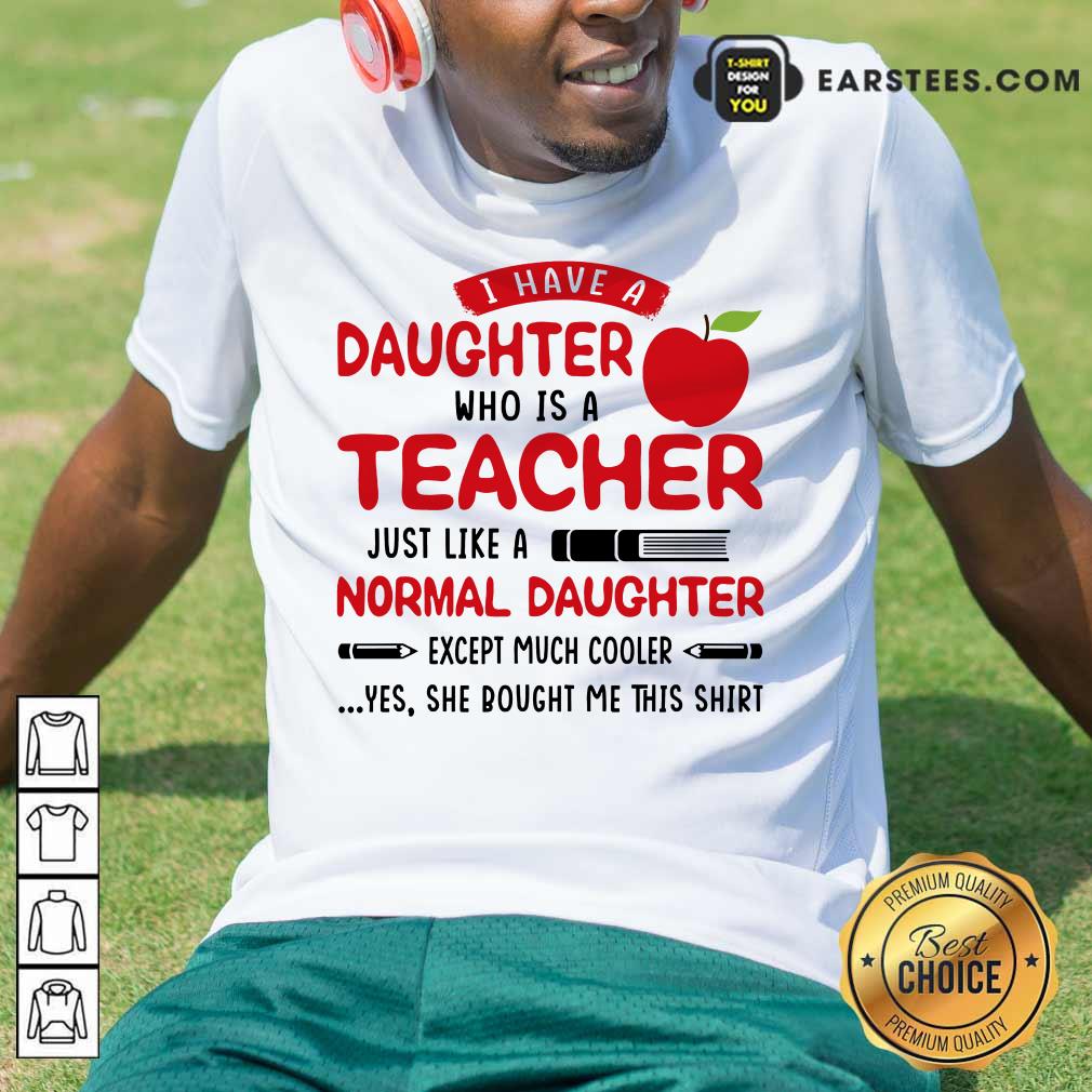 I Have A Daughter Who Is A Teacher Just Like A Normal Daughter Shirt