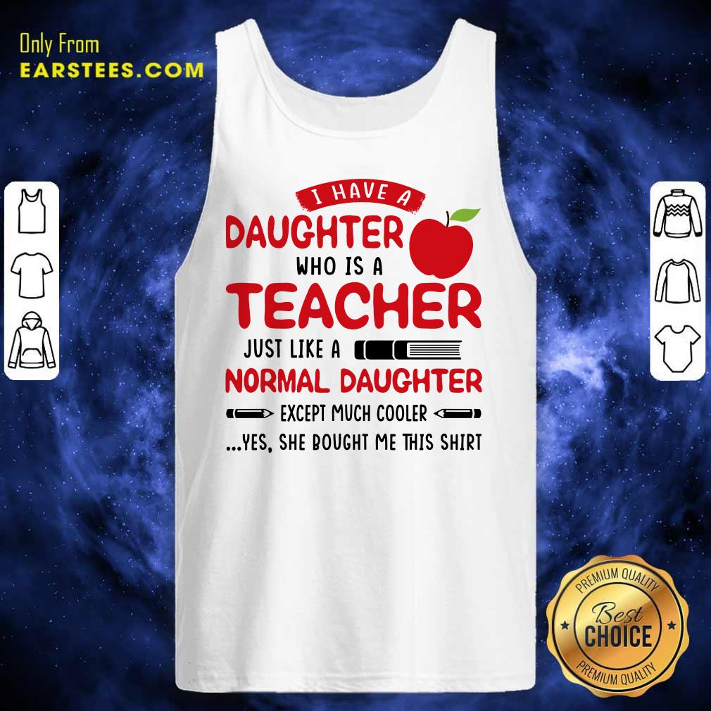 I Have A Daughter Who Is A Teacher Just Like A Normal Daughter Shirt