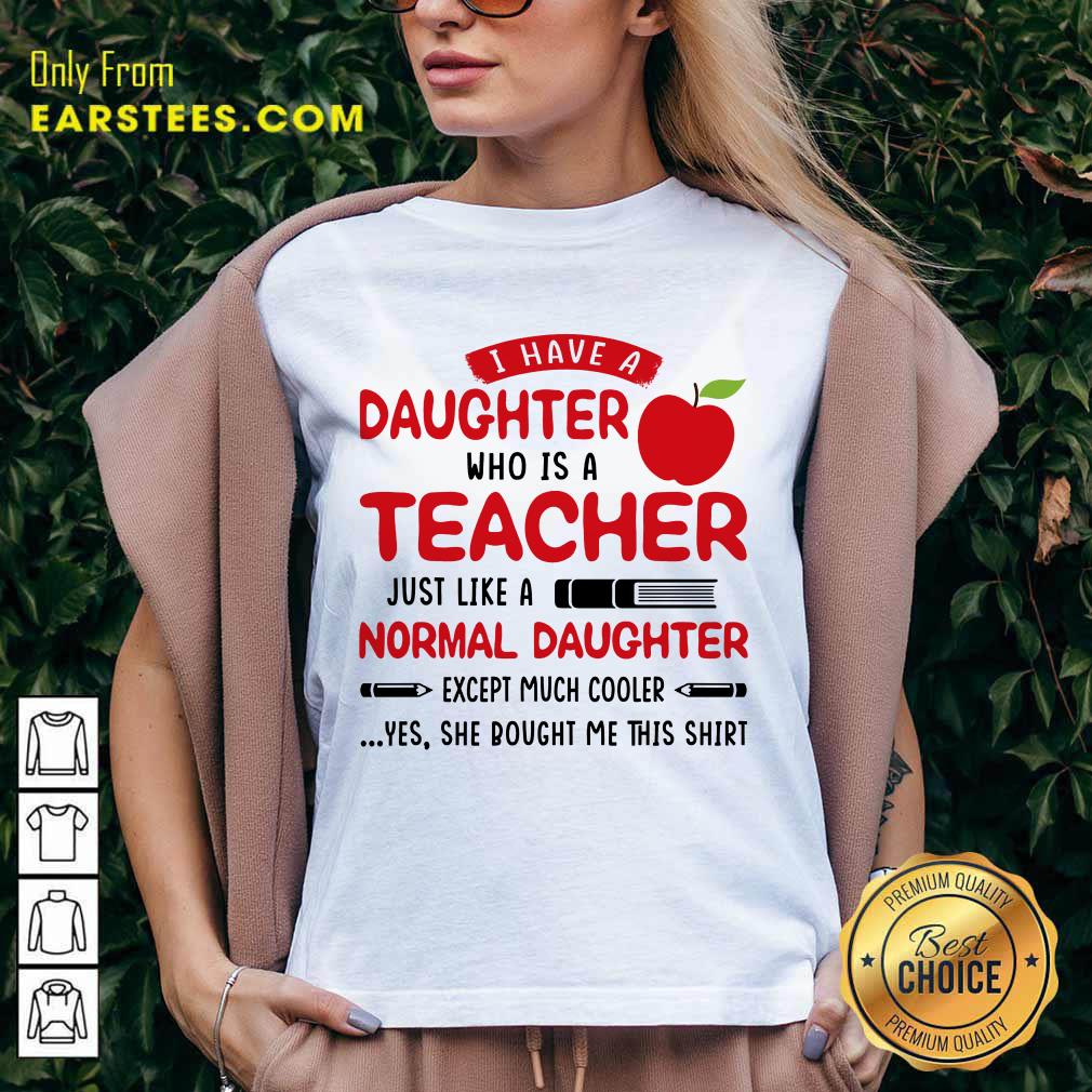 I Have A Daughter Who Is A Teacher Just Like A Normal Daughter Shirt