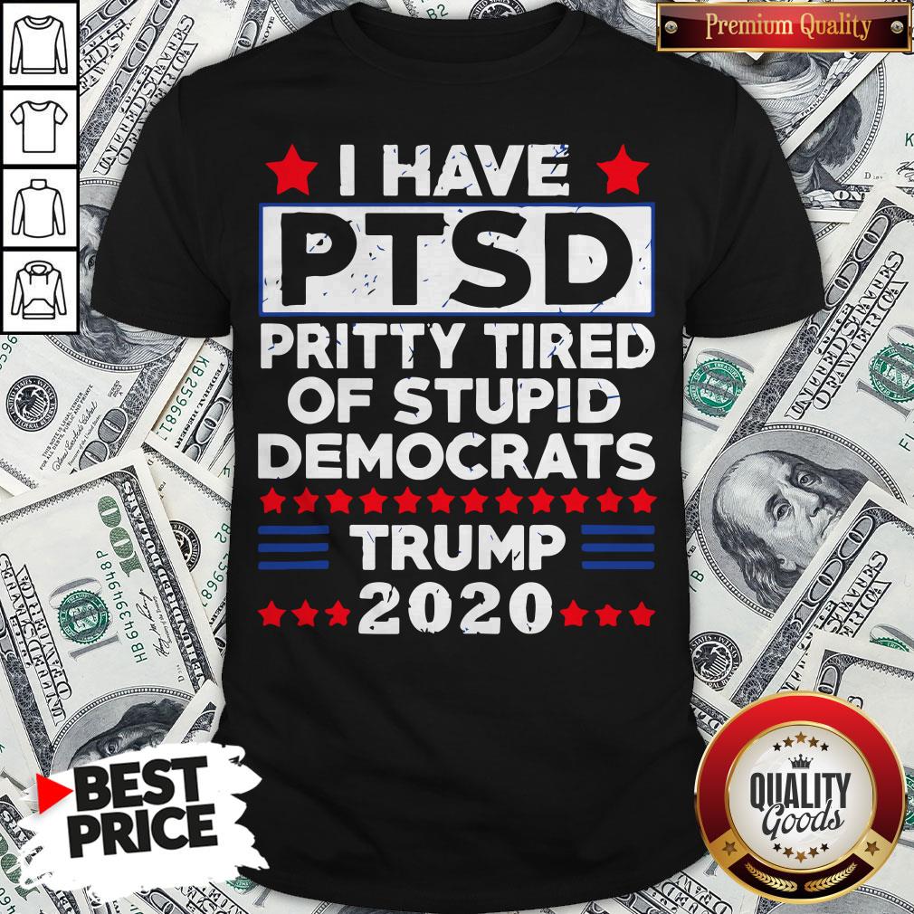 I Have PTSD Pretty Tired Of Stupid Democrats Trump 2020 Shirt