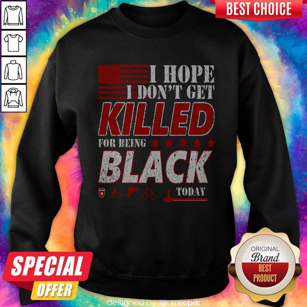 I Hope I Don't Get Killed For Being Black Today Shirt