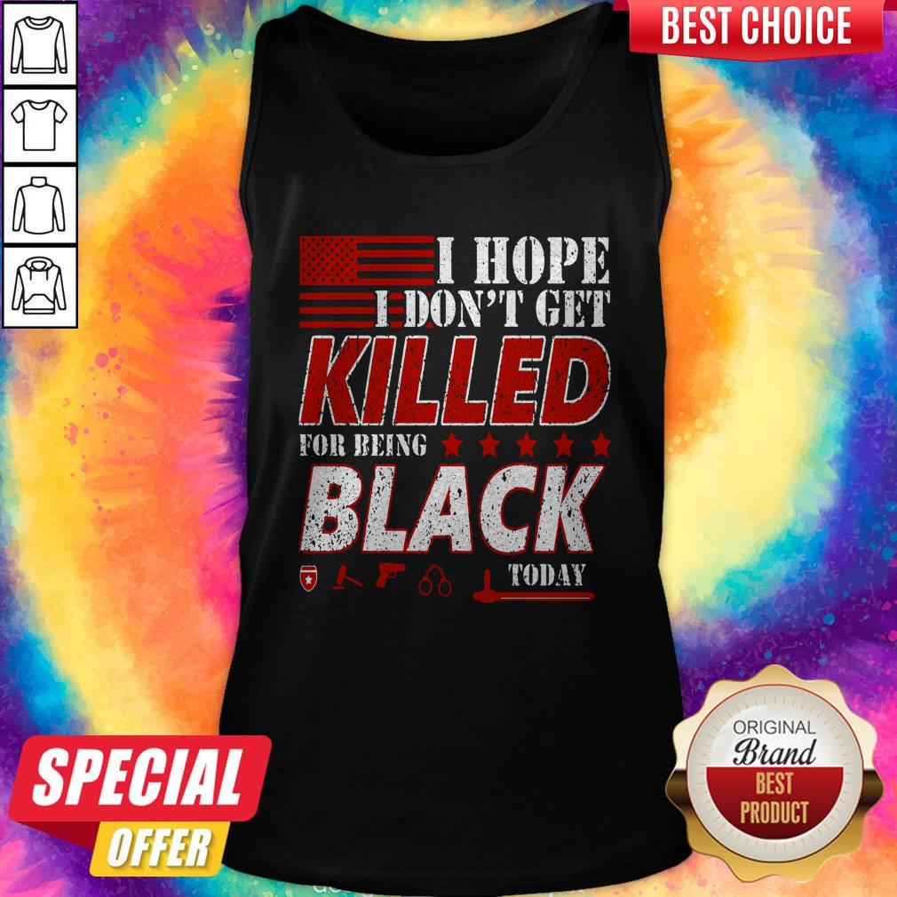 I Hope I Don't Get Killed For Being Black Today Shirt