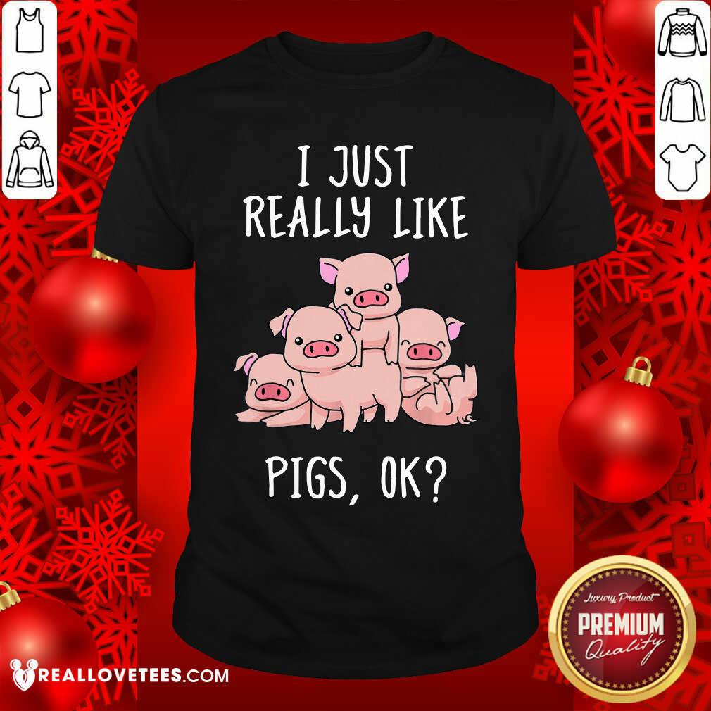I Just Really Like Pigs OK Shirt