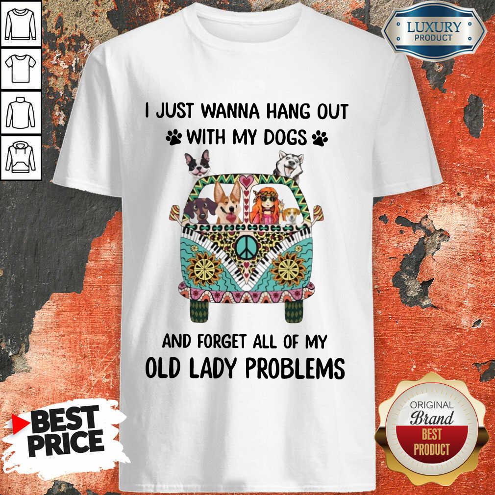 I Just Wanna Hang Out With My Dogs And Forget All Of My Old Lady Problems Shirt