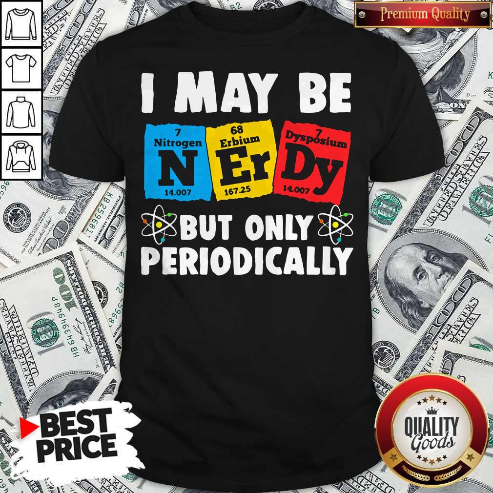 I May Be But Only Periodically Nitrogen Erbium Dysposium Shirt